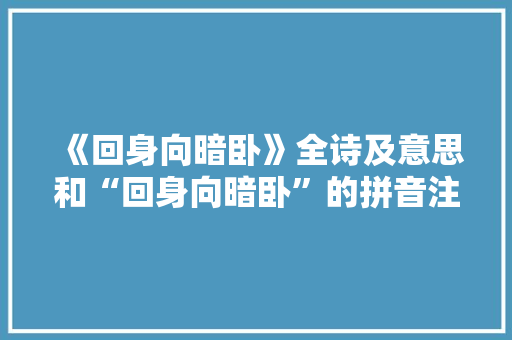 《回身向暗卧》全诗及意思和“回身向暗卧”的拼音注释