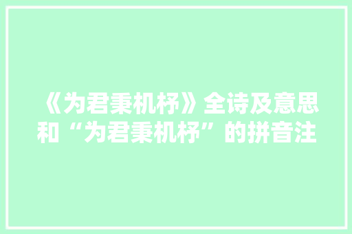 《为君秉机杼》全诗及意思和“为君秉机杼”的拼音注释