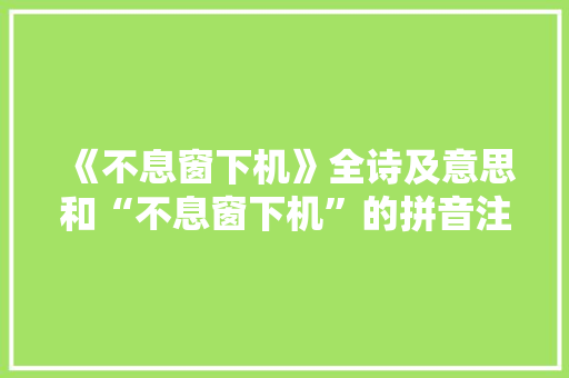 《不息窗下机》全诗及意思和“不息窗下机”的拼音注释