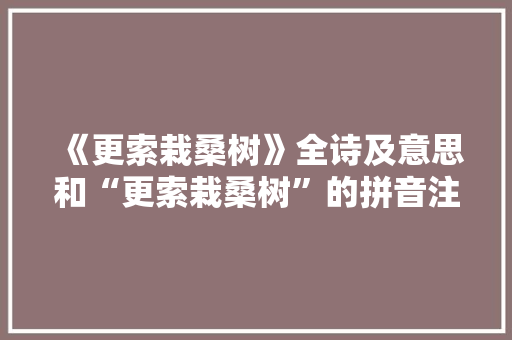 《更索栽桑树》全诗及意思和“更索栽桑树”的拼音注释