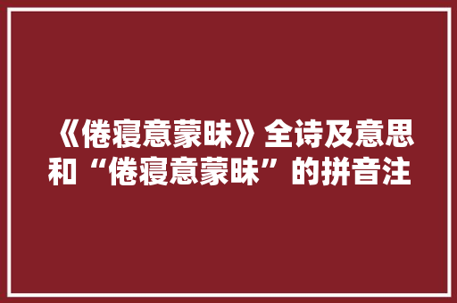 《倦寝意蒙昧》全诗及意思和“倦寝意蒙昧”的拼音注释