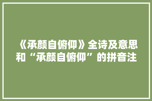 《承颜自俯仰》全诗及意思和“承颜自俯仰”的拼音注释