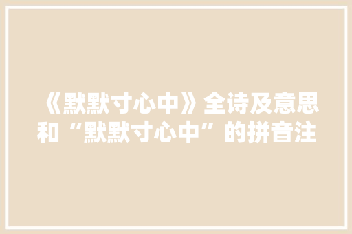 《默默寸心中》全诗及意思和“默默寸心中”的拼音注释
