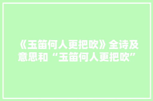 《玉笛何人更把吹》全诗及意思和“玉笛何人更把吹”的拼音注释