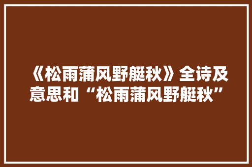 《松雨蒲风野艇秋》全诗及意思和“松雨蒲风野艇秋”的拼音注释 诗词鉴赏