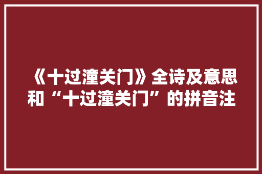 《十过潼关门》全诗及意思和“十过潼关门”的拼音注释
