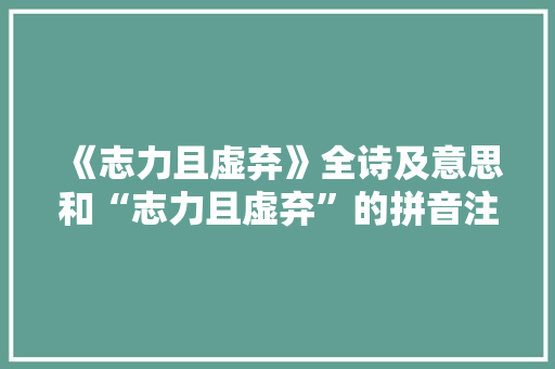 《志力且虚弃》全诗及意思和“志力且虚弃”的拼音注释 诗词鉴赏