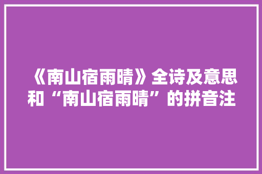 《南山宿雨晴》全诗及意思和“南山宿雨晴”的拼音注释