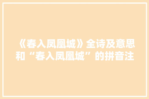 《春入凤凰城》全诗及意思和“春入凤凰城”的拼音注释 诗词鉴赏