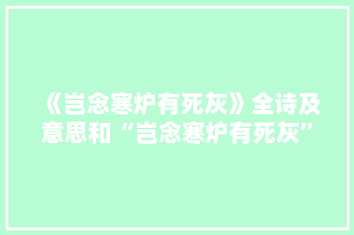 《岂念寒炉有死灰》全诗及意思和“岂念寒炉有死灰”的拼音注释