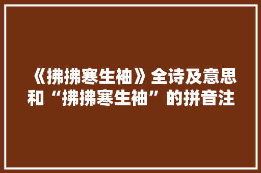 《拂拂寒生袖》全诗及意思和“拂拂寒生袖”的拼音注释
