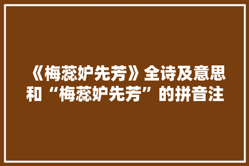 《梅蕊妒先芳》全诗及意思和“梅蕊妒先芳”的拼音注释