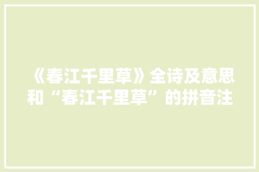 《春江千里草》全诗及意思和“春江千里草”的拼音注释