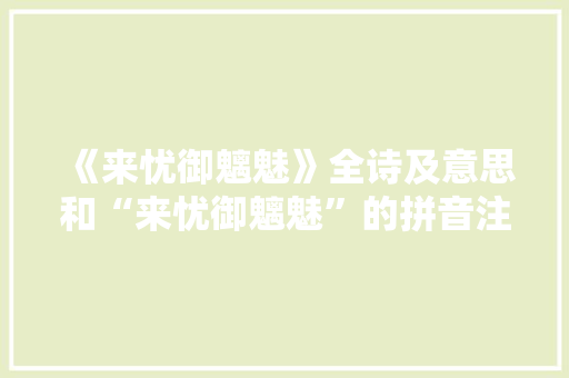 《来忧御魑魅》全诗及意思和“来忧御魑魅”的拼音注释 诗词鉴赏