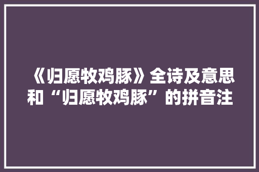 《归愿牧鸡豚》全诗及意思和“归愿牧鸡豚”的拼音注释 诗词鉴赏