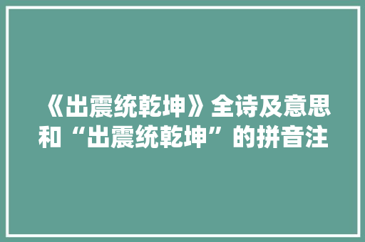 《出震统乾坤》全诗及意思和“出震统乾坤”的拼音注释