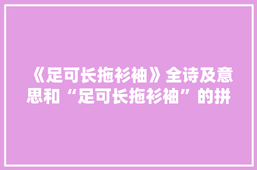 《足可长拖衫袖》全诗及意思和“足可长拖衫袖”的拼音注释