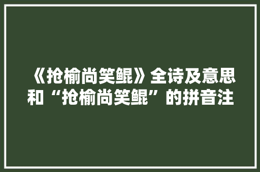 《抢榆尚笑鲲》全诗及意思和“抢榆尚笑鲲”的拼音注释 诗词鉴赏