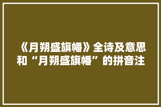 《月朔盛旗幡》全诗及意思和“月朔盛旗幡”的拼音注释 诗词鉴赏