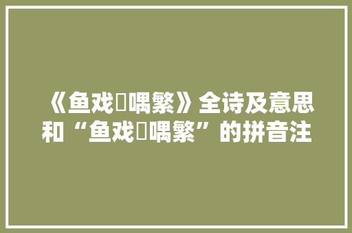 《鱼戏噞喁繁》全诗及意思和“鱼戏噞喁繁”的拼音注释 诗词鉴赏
