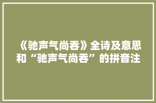 《驰声气尚吞》全诗及意思和“驰声气尚吞”的拼音注释