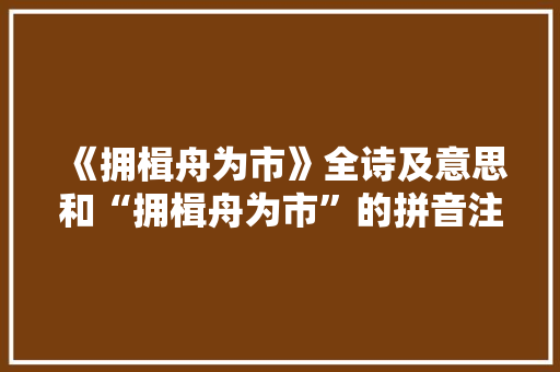 《拥楫舟为市》全诗及意思和“拥楫舟为市”的拼音注释