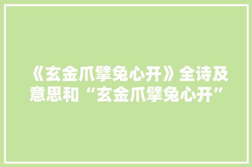 《玄金爪擘兔心开》全诗及意思和“玄金爪擘兔心开”的拼音注释 诗词鉴赏