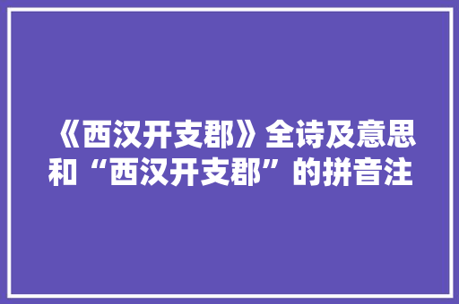 《西汉开支郡》全诗及意思和“西汉开支郡”的拼音注释