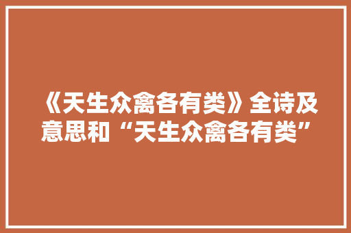 《天生众禽各有类》全诗及意思和“天生众禽各有类”的拼音注释 诗词鉴赏