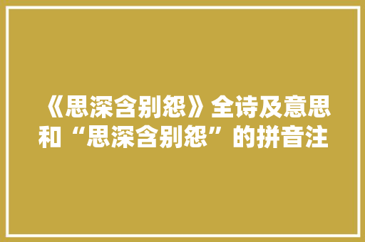 《思深含别怨》全诗及意思和“思深含别怨”的拼音注释