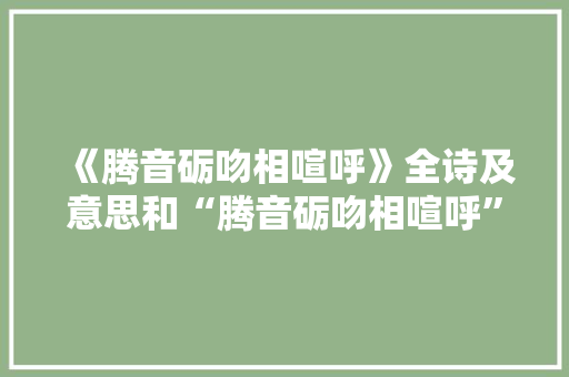 《腾音砺吻相喧呼》全诗及意思和“腾音砺吻相喧呼”的拼音注释 诗词鉴赏