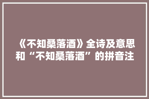 《不知桑落酒》全诗及意思和“不知桑落酒”的拼音注释 诗词鉴赏