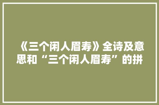 《三个闲人眉寿》全诗及意思和“三个闲人眉寿”的拼音注释
