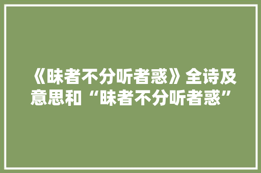 《昧者不分听者惑》全诗及意思和“昧者不分听者惑”的拼音注释