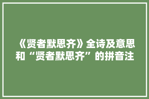 《贤者默思齐》全诗及意思和“贤者默思齐”的拼音注释 诗词鉴赏