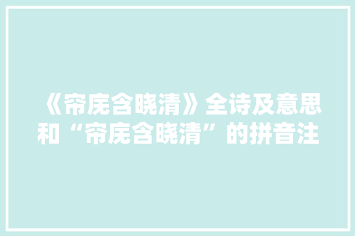 《帘庑含晓清》全诗及意思和“帘庑含晓清”的拼音注释 诗词鉴赏
