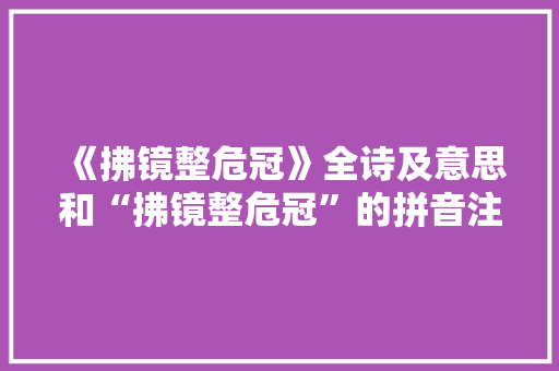 《拂镜整危冠》全诗及意思和“拂镜整危冠”的拼音注释