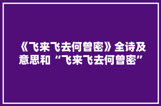 《飞来飞去何曾密》全诗及意思和“飞来飞去何曾密”的拼音注释