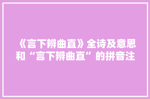 《言下辨曲直》全诗及意思和“言下辨曲直”的拼音注释