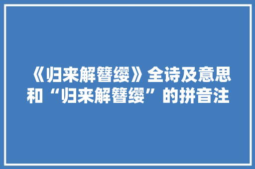 《归来解簪缨》全诗及意思和“归来解簪缨”的拼音注释