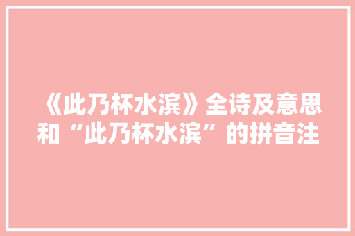 《此乃杯水滨》全诗及意思和“此乃杯水滨”的拼音注释