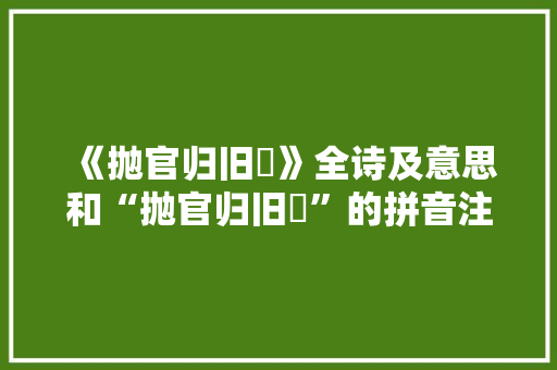 《抛官归旧谿》全诗及意思和“抛官归旧谿”的拼音注释 诗词鉴赏