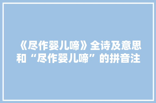 《尽作婴儿啼》全诗及意思和“尽作婴儿啼”的拼音注释 诗词鉴赏