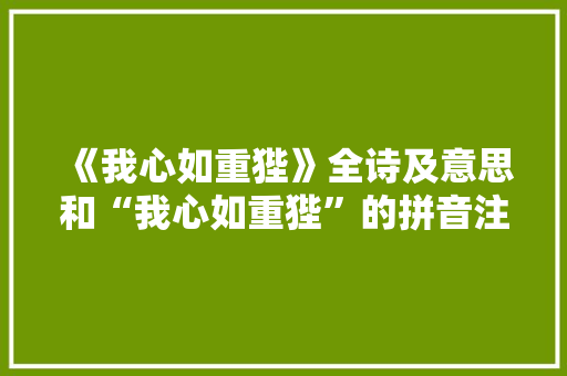 《我心如重狴》全诗及意思和“我心如重狴”的拼音注释 诗词鉴赏