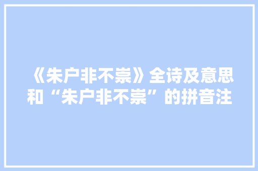 《朱户非不崇》全诗及意思和“朱户非不崇”的拼音注释 诗词鉴赏