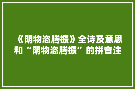 《阴物恣腾振》全诗及意思和“阴物恣腾振”的拼音注释