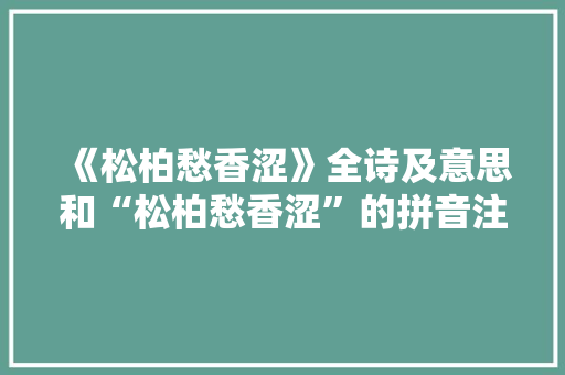 《松柏愁香涩》全诗及意思和“松柏愁香涩”的拼音注释