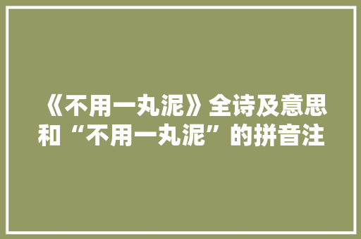 《不用一丸泥》全诗及意思和“不用一丸泥”的拼音注释