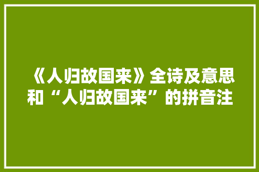 《人归故国来》全诗及意思和“人归故国来”的拼音注释