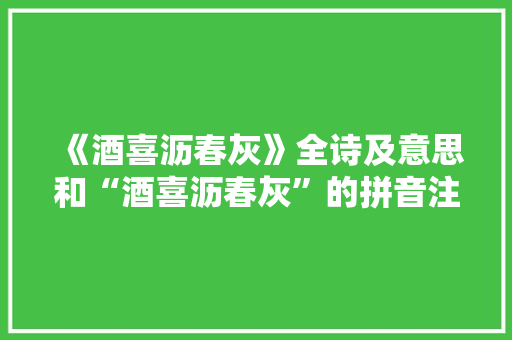 《酒喜沥春灰》全诗及意思和“酒喜沥春灰”的拼音注释 诗词鉴赏